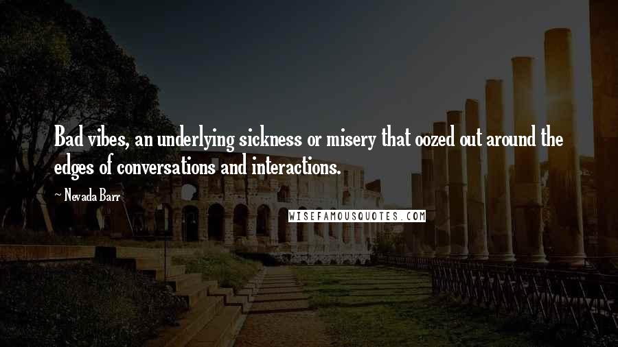 Nevada Barr Quotes: Bad vibes, an underlying sickness or misery that oozed out around the edges of conversations and interactions.