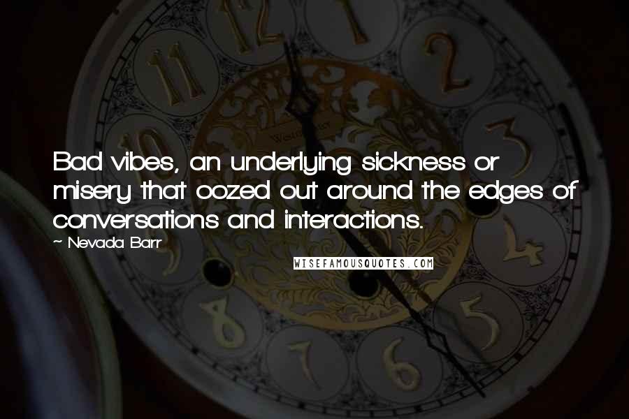 Nevada Barr Quotes: Bad vibes, an underlying sickness or misery that oozed out around the edges of conversations and interactions.