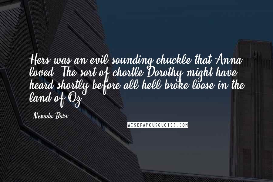 Nevada Barr Quotes: Hers was an evil-sounding chuckle that Anna loved. The sort of chortle Dorothy might have heard shortly before all hell broke loose in the land of Oz