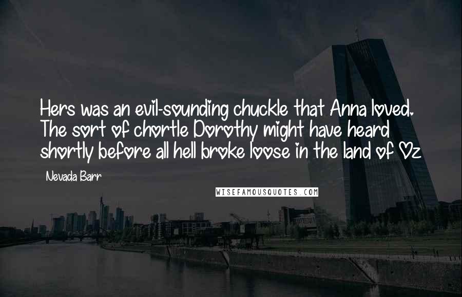 Nevada Barr Quotes: Hers was an evil-sounding chuckle that Anna loved. The sort of chortle Dorothy might have heard shortly before all hell broke loose in the land of Oz