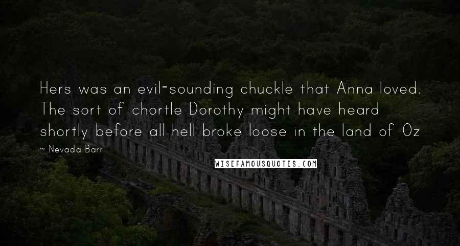 Nevada Barr Quotes: Hers was an evil-sounding chuckle that Anna loved. The sort of chortle Dorothy might have heard shortly before all hell broke loose in the land of Oz