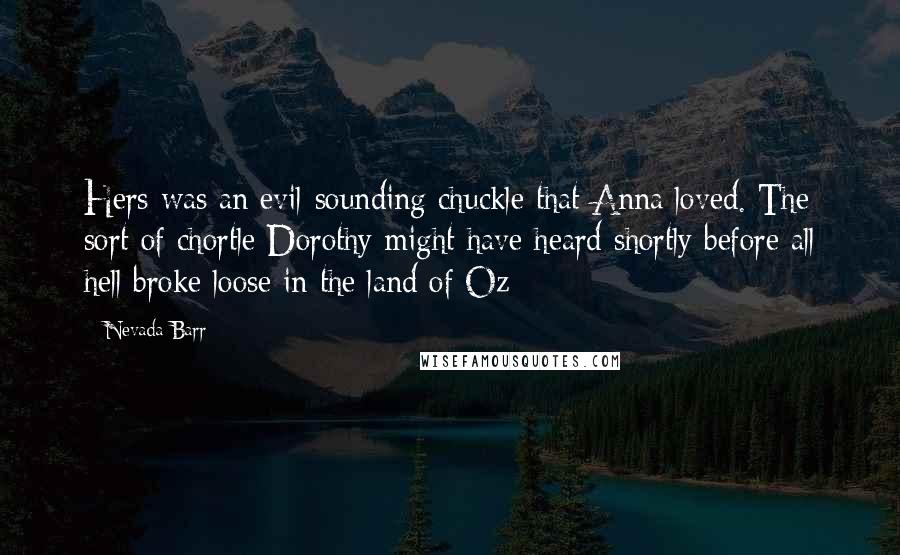 Nevada Barr Quotes: Hers was an evil-sounding chuckle that Anna loved. The sort of chortle Dorothy might have heard shortly before all hell broke loose in the land of Oz