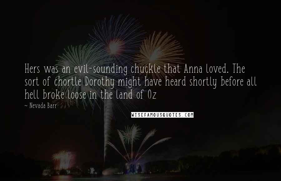 Nevada Barr Quotes: Hers was an evil-sounding chuckle that Anna loved. The sort of chortle Dorothy might have heard shortly before all hell broke loose in the land of Oz