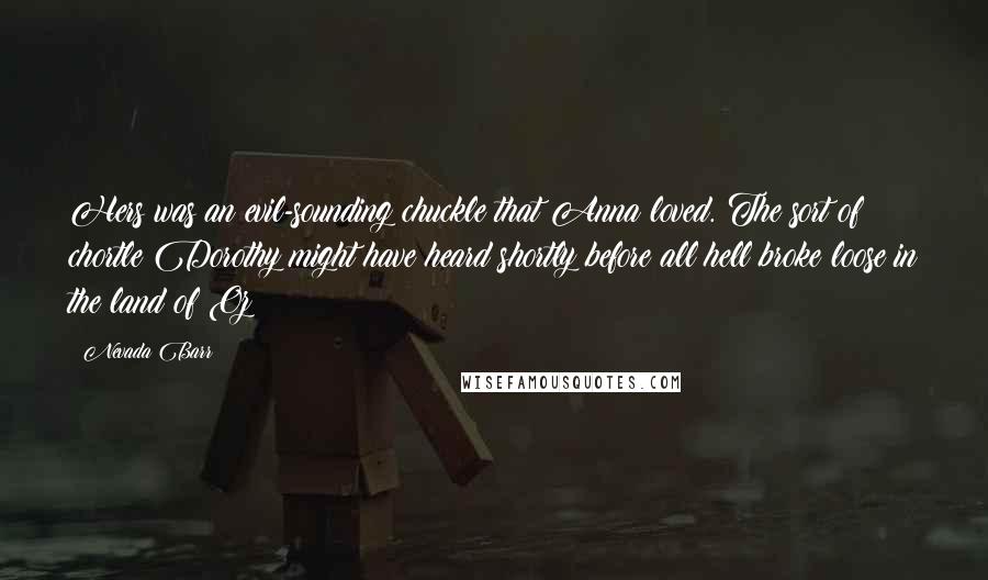 Nevada Barr Quotes: Hers was an evil-sounding chuckle that Anna loved. The sort of chortle Dorothy might have heard shortly before all hell broke loose in the land of Oz