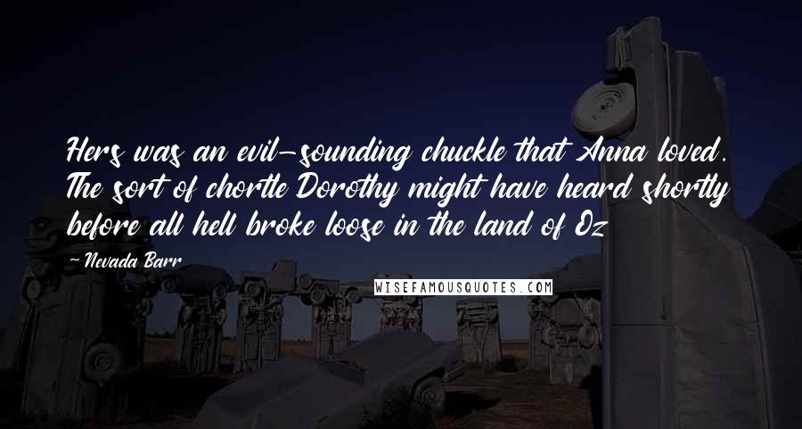 Nevada Barr Quotes: Hers was an evil-sounding chuckle that Anna loved. The sort of chortle Dorothy might have heard shortly before all hell broke loose in the land of Oz