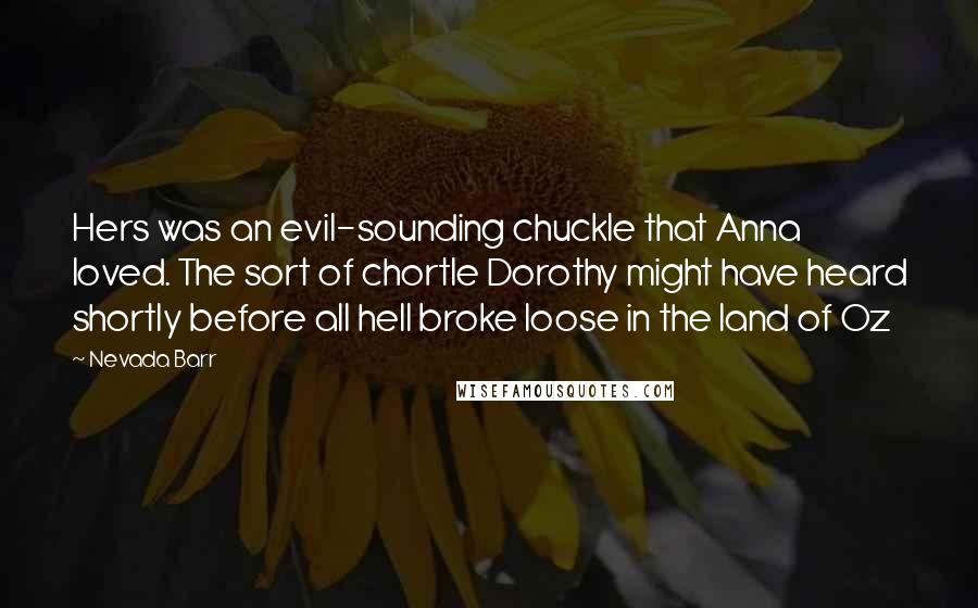 Nevada Barr Quotes: Hers was an evil-sounding chuckle that Anna loved. The sort of chortle Dorothy might have heard shortly before all hell broke loose in the land of Oz