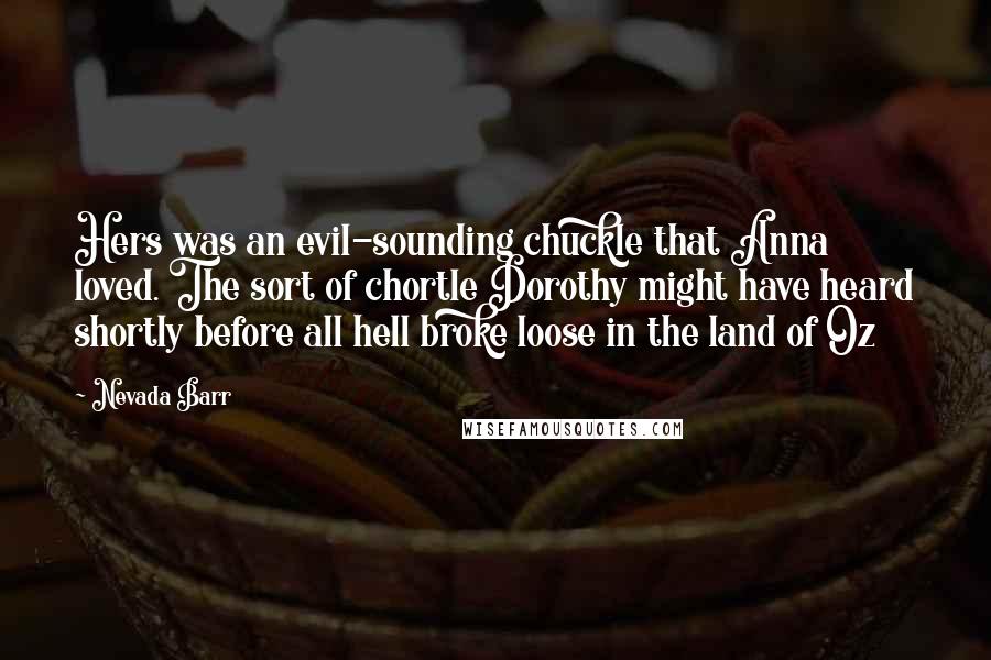 Nevada Barr Quotes: Hers was an evil-sounding chuckle that Anna loved. The sort of chortle Dorothy might have heard shortly before all hell broke loose in the land of Oz