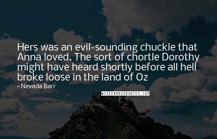 Nevada Barr Quotes: Hers was an evil-sounding chuckle that Anna loved. The sort of chortle Dorothy might have heard shortly before all hell broke loose in the land of Oz