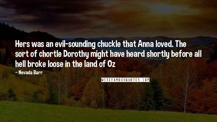 Nevada Barr Quotes: Hers was an evil-sounding chuckle that Anna loved. The sort of chortle Dorothy might have heard shortly before all hell broke loose in the land of Oz