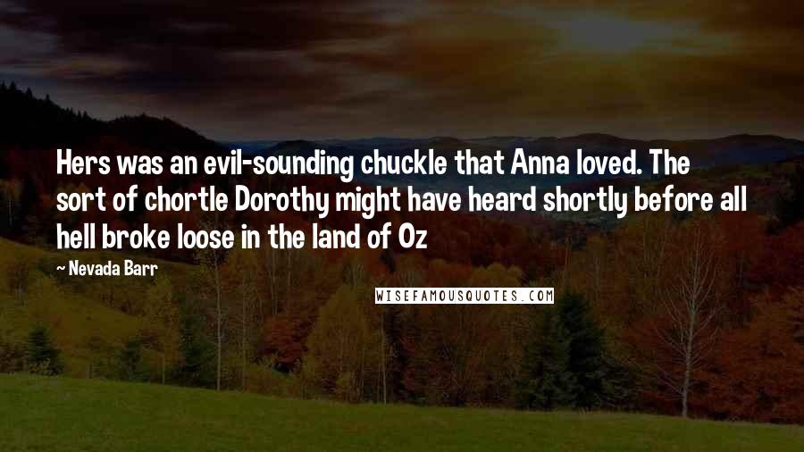 Nevada Barr Quotes: Hers was an evil-sounding chuckle that Anna loved. The sort of chortle Dorothy might have heard shortly before all hell broke loose in the land of Oz