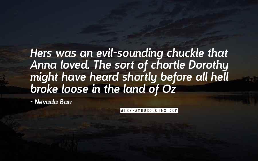 Nevada Barr Quotes: Hers was an evil-sounding chuckle that Anna loved. The sort of chortle Dorothy might have heard shortly before all hell broke loose in the land of Oz