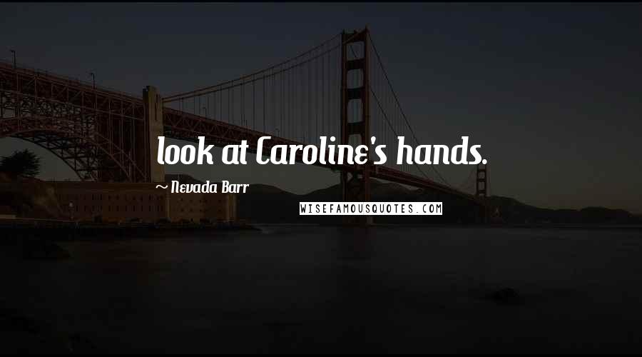 Nevada Barr Quotes: look at Caroline's hands.