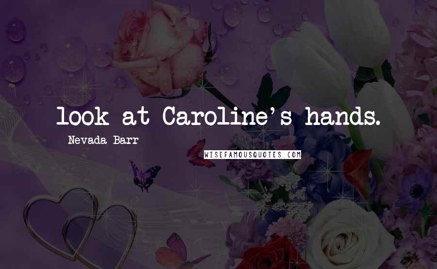 Nevada Barr Quotes: look at Caroline's hands.