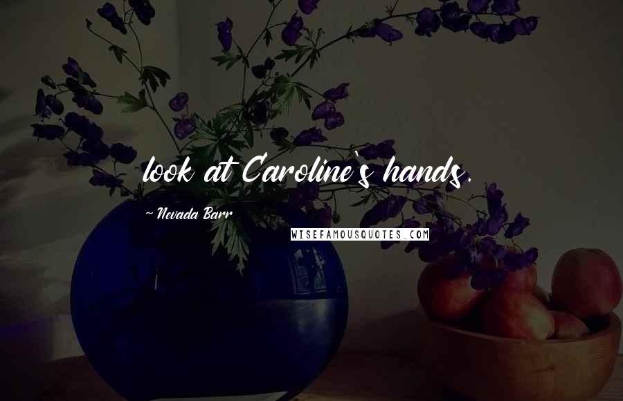 Nevada Barr Quotes: look at Caroline's hands.