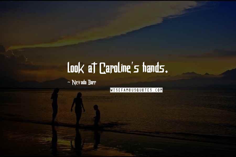 Nevada Barr Quotes: look at Caroline's hands.