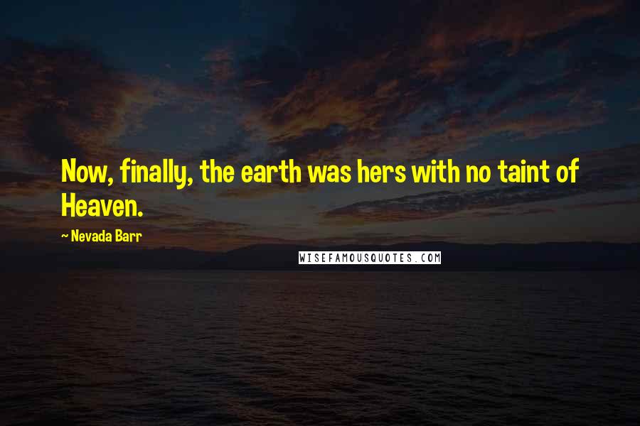 Nevada Barr Quotes: Now, finally, the earth was hers with no taint of Heaven.