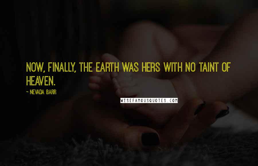 Nevada Barr Quotes: Now, finally, the earth was hers with no taint of Heaven.