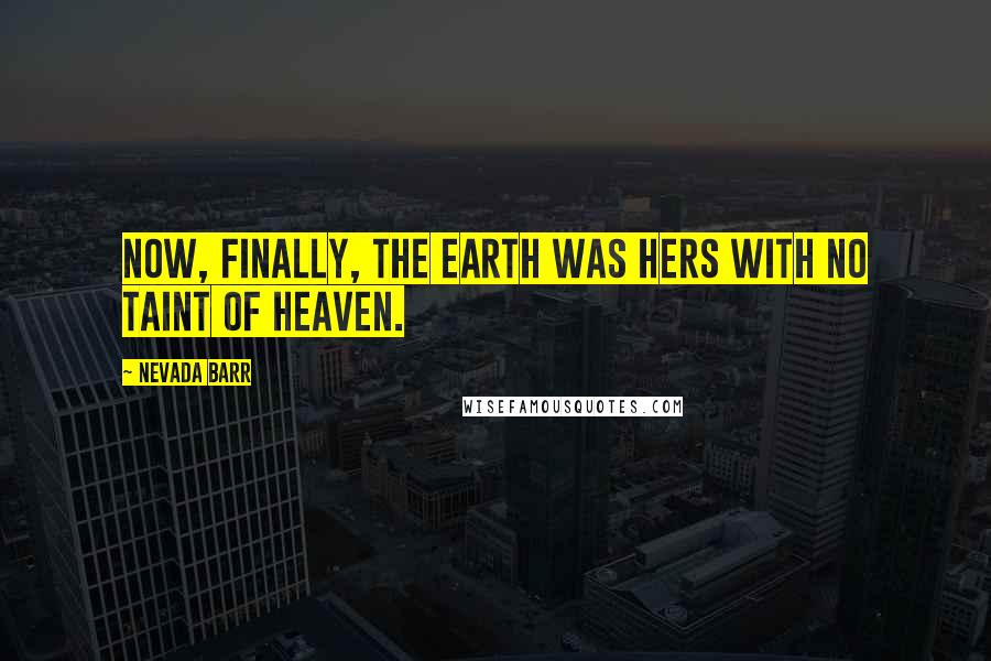 Nevada Barr Quotes: Now, finally, the earth was hers with no taint of Heaven.