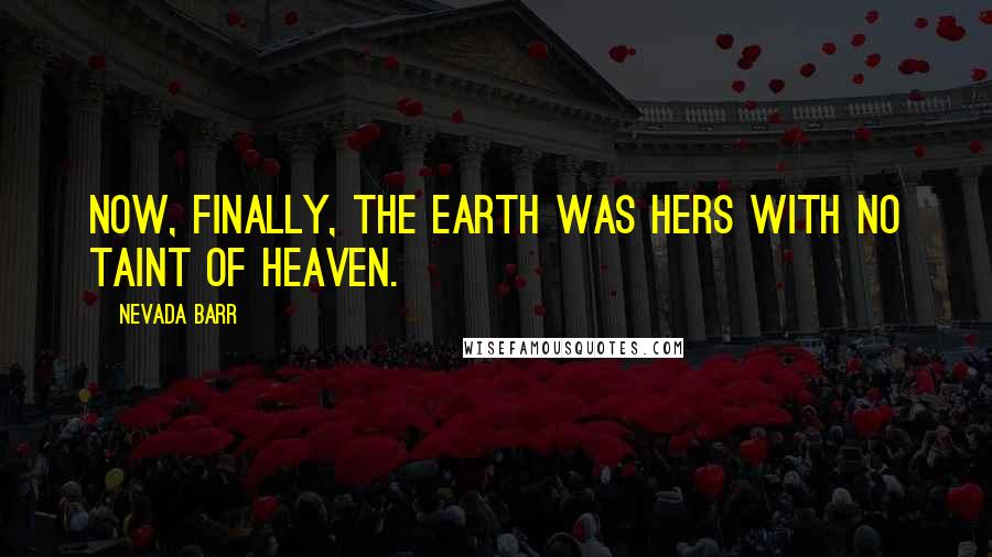 Nevada Barr Quotes: Now, finally, the earth was hers with no taint of Heaven.