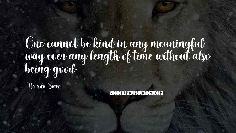 Nevada Barr Quotes: One cannot be kind in any meaningful way over any length of time without also being good.