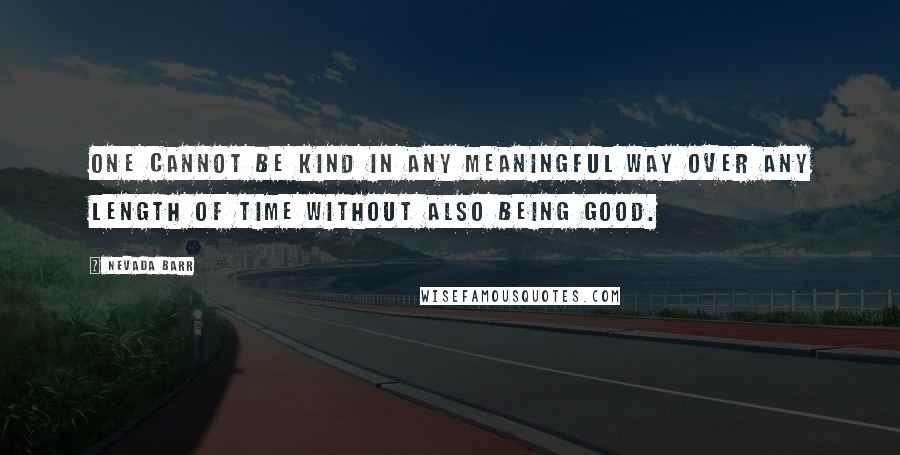 Nevada Barr Quotes: One cannot be kind in any meaningful way over any length of time without also being good.