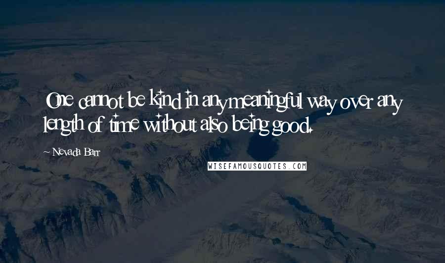 Nevada Barr Quotes: One cannot be kind in any meaningful way over any length of time without also being good.