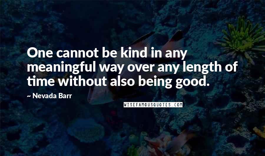 Nevada Barr Quotes: One cannot be kind in any meaningful way over any length of time without also being good.
