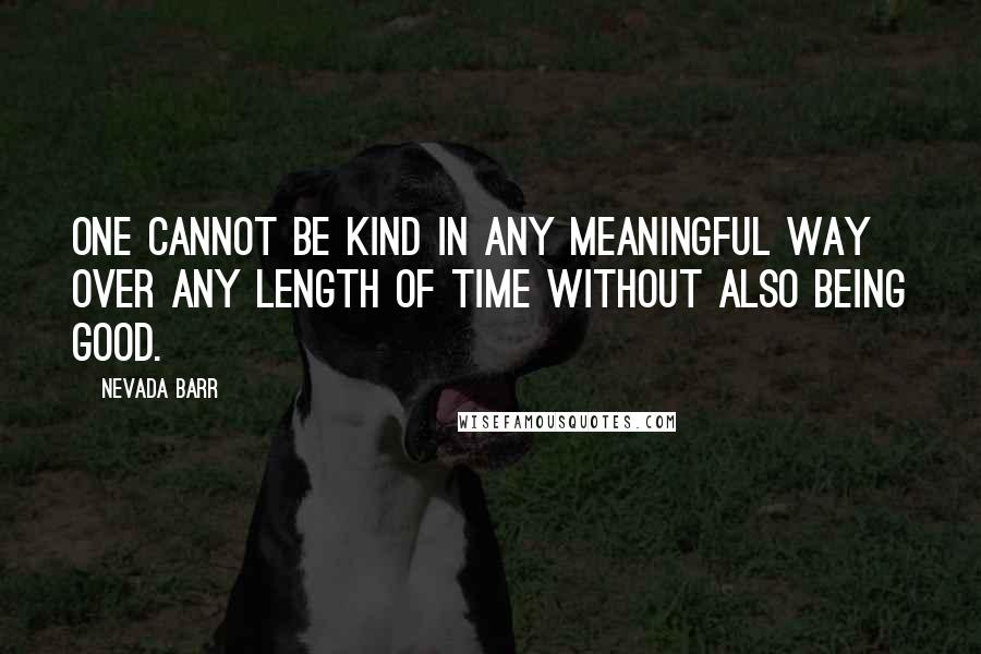 Nevada Barr Quotes: One cannot be kind in any meaningful way over any length of time without also being good.