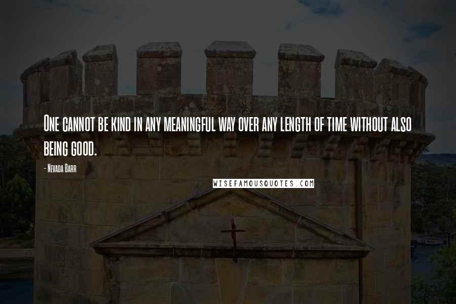 Nevada Barr Quotes: One cannot be kind in any meaningful way over any length of time without also being good.