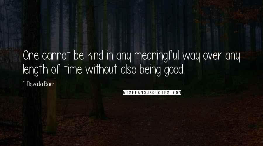 Nevada Barr Quotes: One cannot be kind in any meaningful way over any length of time without also being good.