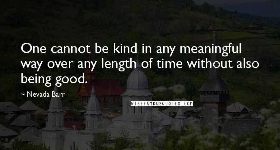 Nevada Barr Quotes: One cannot be kind in any meaningful way over any length of time without also being good.