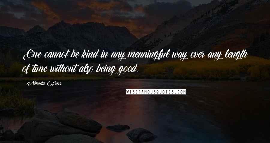 Nevada Barr Quotes: One cannot be kind in any meaningful way over any length of time without also being good.