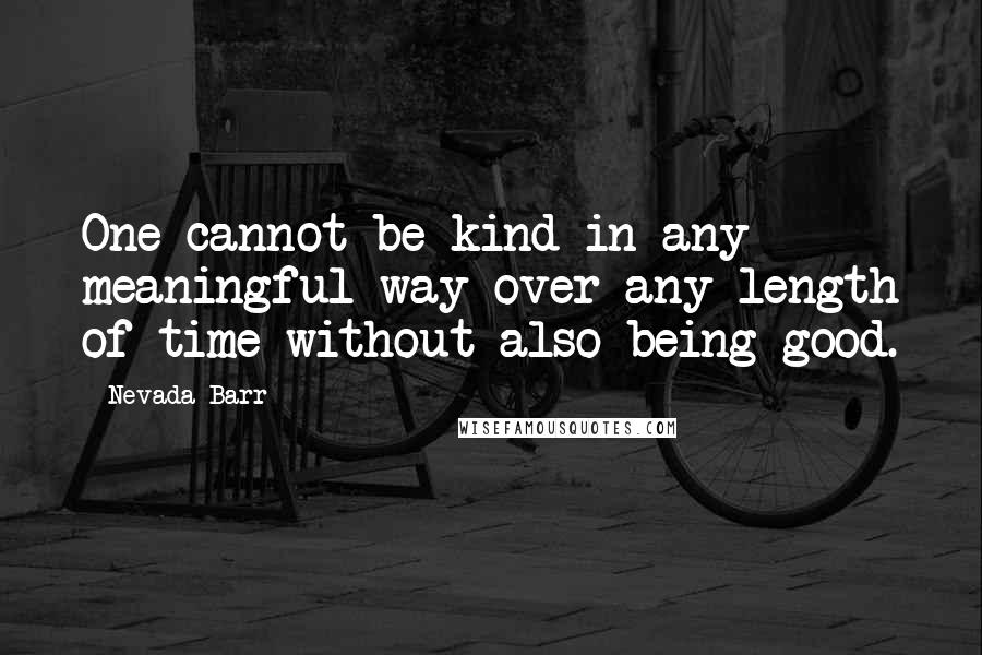 Nevada Barr Quotes: One cannot be kind in any meaningful way over any length of time without also being good.