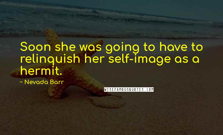 Nevada Barr Quotes: Soon she was going to have to relinquish her self-image as a hermit.