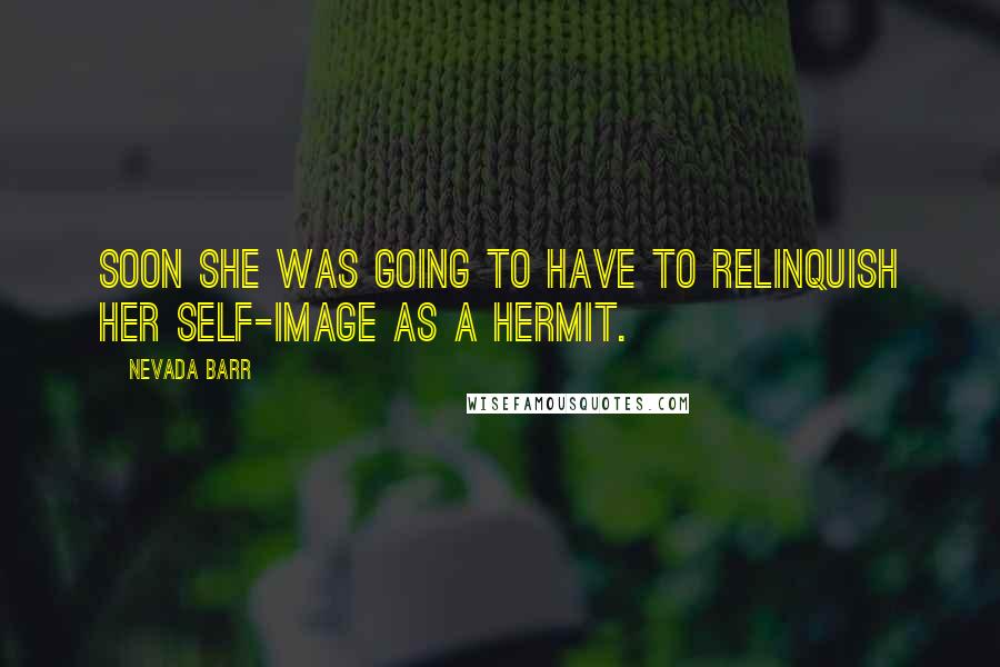 Nevada Barr Quotes: Soon she was going to have to relinquish her self-image as a hermit.