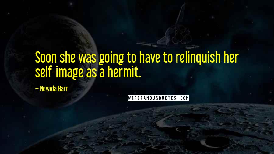 Nevada Barr Quotes: Soon she was going to have to relinquish her self-image as a hermit.