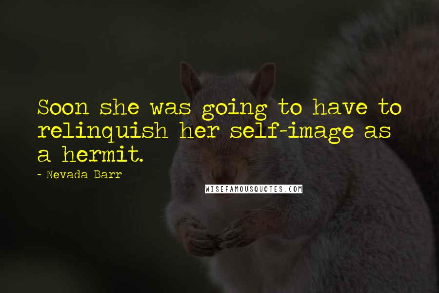 Nevada Barr Quotes: Soon she was going to have to relinquish her self-image as a hermit.