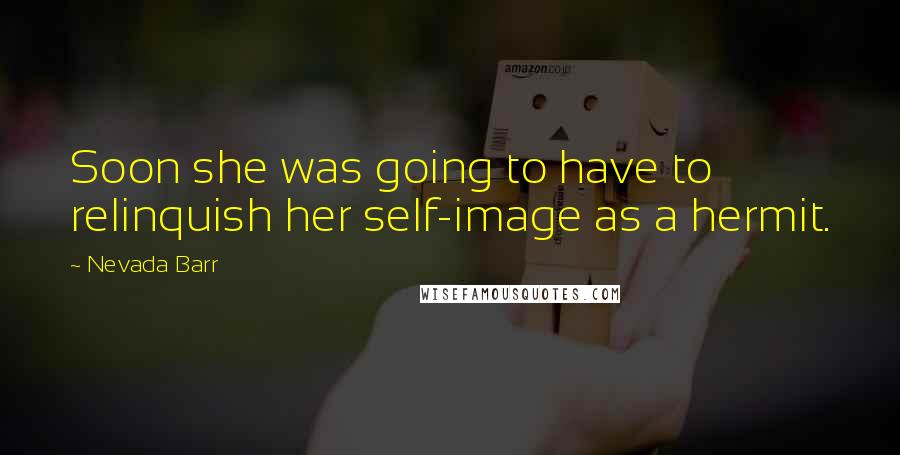 Nevada Barr Quotes: Soon she was going to have to relinquish her self-image as a hermit.