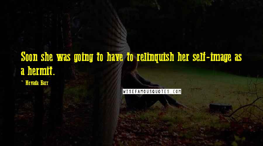 Nevada Barr Quotes: Soon she was going to have to relinquish her self-image as a hermit.