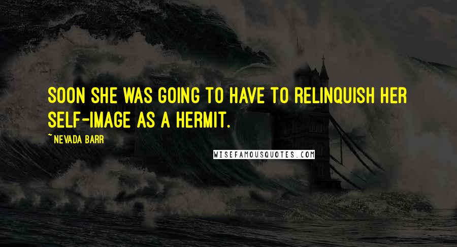 Nevada Barr Quotes: Soon she was going to have to relinquish her self-image as a hermit.