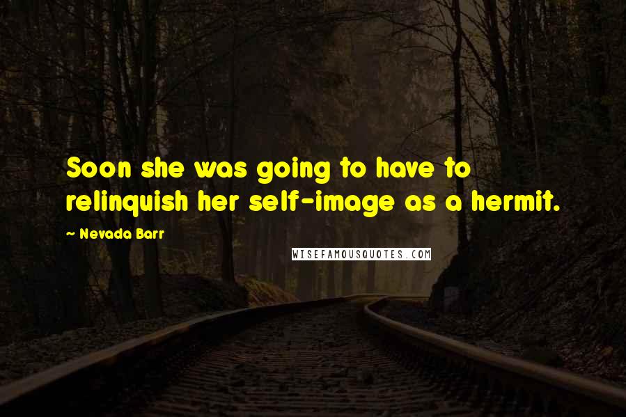 Nevada Barr Quotes: Soon she was going to have to relinquish her self-image as a hermit.