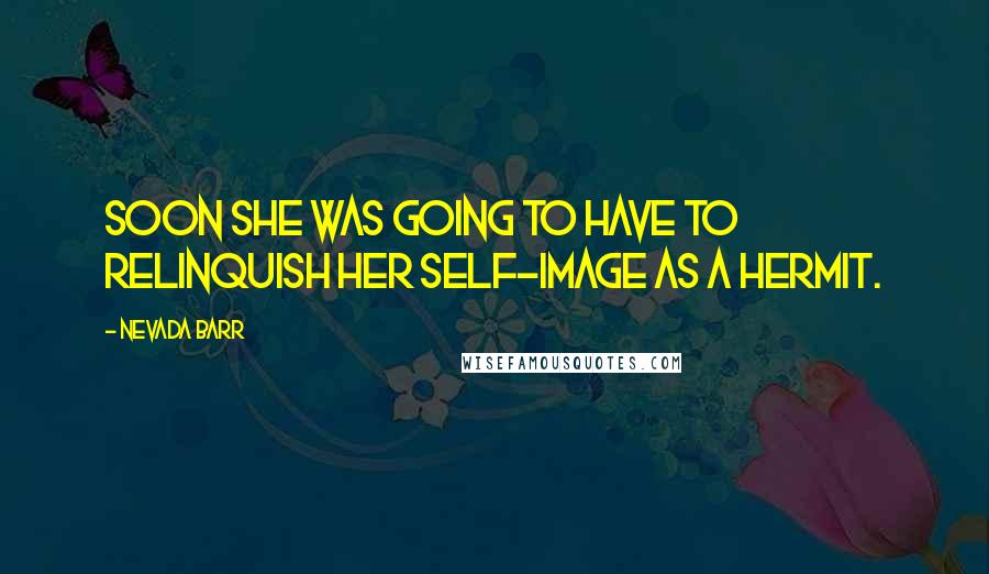 Nevada Barr Quotes: Soon she was going to have to relinquish her self-image as a hermit.