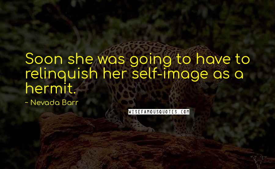 Nevada Barr Quotes: Soon she was going to have to relinquish her self-image as a hermit.