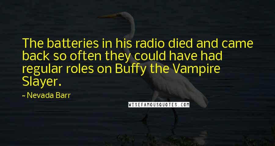 Nevada Barr Quotes: The batteries in his radio died and came back so often they could have had regular roles on Buffy the Vampire Slayer.