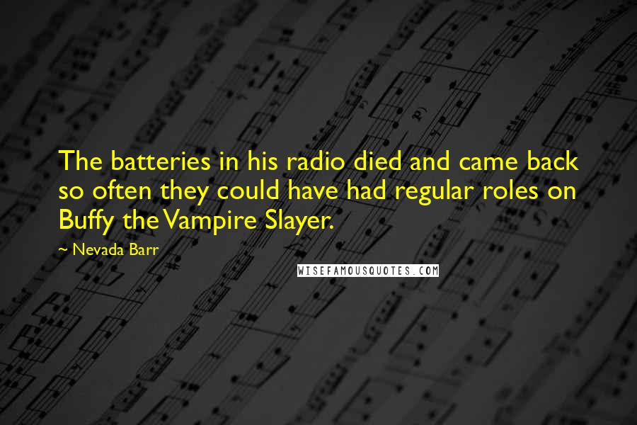 Nevada Barr Quotes: The batteries in his radio died and came back so often they could have had regular roles on Buffy the Vampire Slayer.