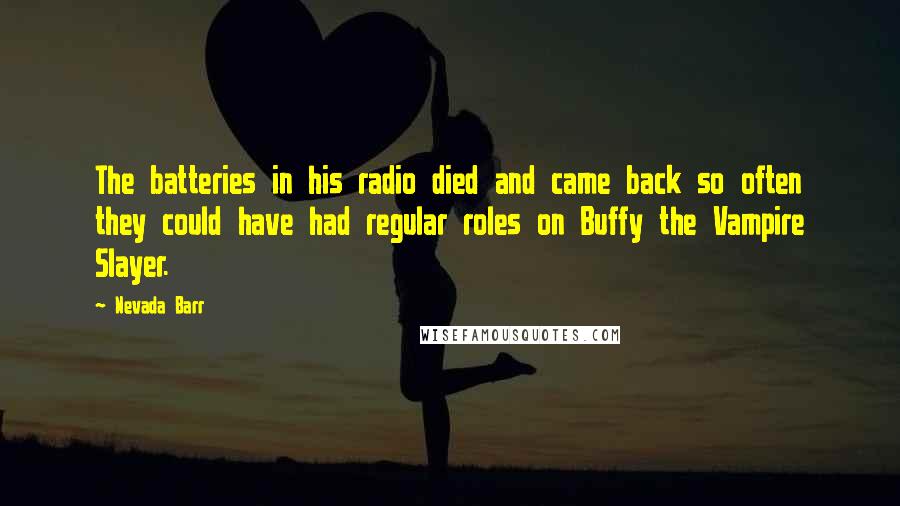 Nevada Barr Quotes: The batteries in his radio died and came back so often they could have had regular roles on Buffy the Vampire Slayer.