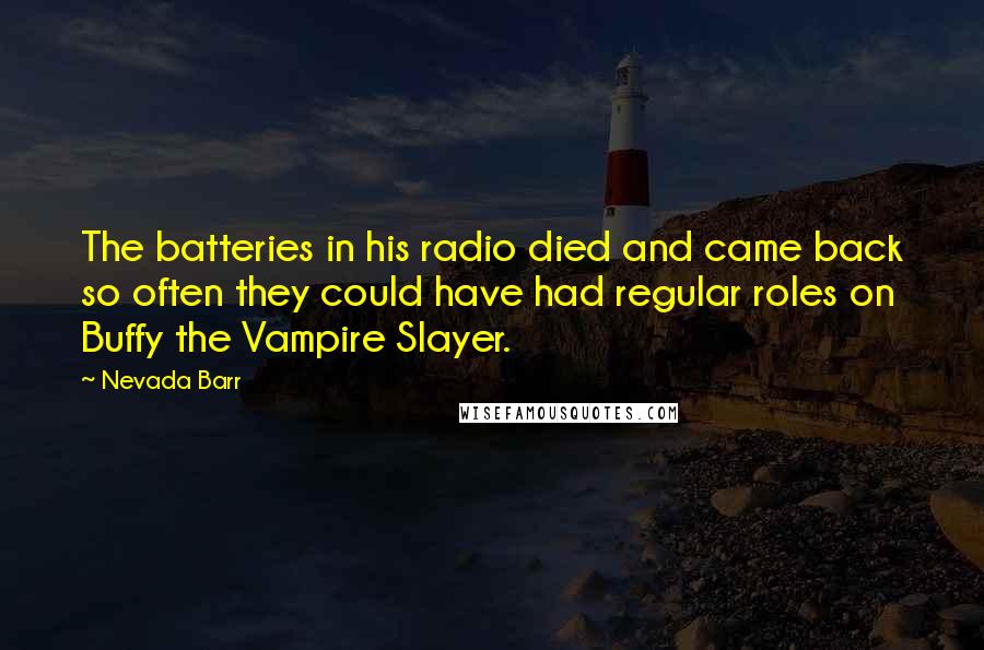 Nevada Barr Quotes: The batteries in his radio died and came back so often they could have had regular roles on Buffy the Vampire Slayer.