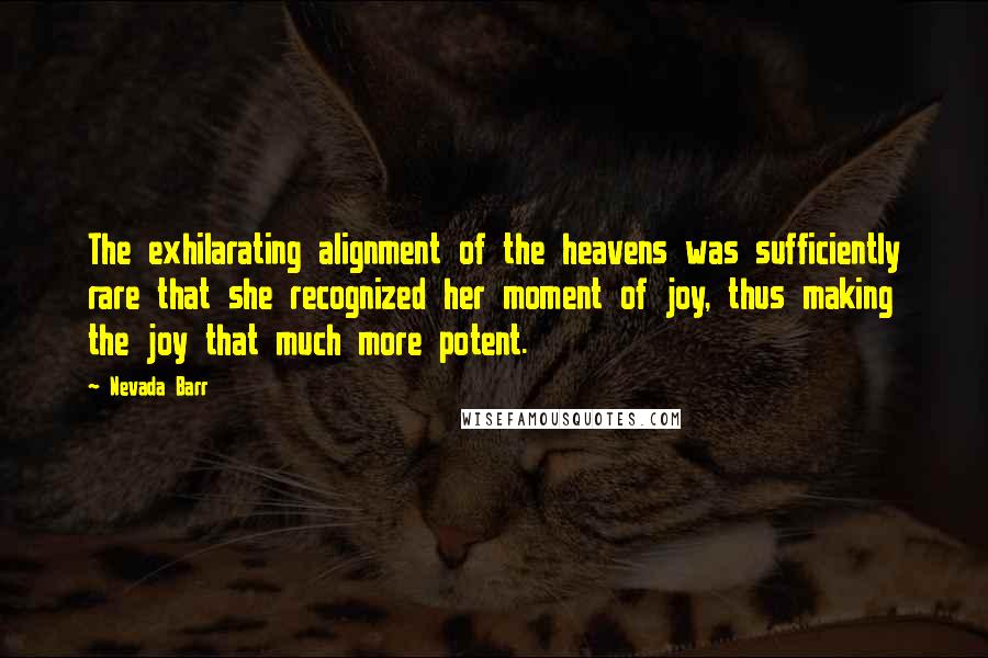 Nevada Barr Quotes: The exhilarating alignment of the heavens was sufficiently rare that she recognized her moment of joy, thus making the joy that much more potent.