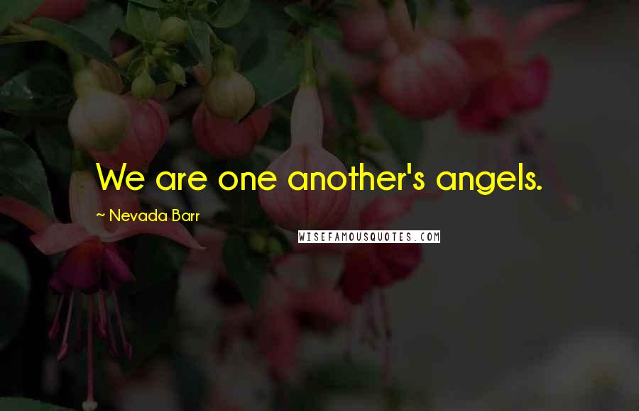 Nevada Barr Quotes: We are one another's angels.