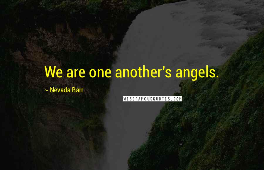 Nevada Barr Quotes: We are one another's angels.